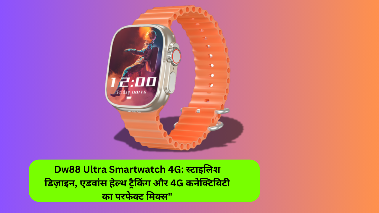 Dw88 Ultra Smartwatch 4G: स्टाइलिश डिज़ाइन, एडवांस हेल्थ ट्रैकिंग और 4G ...